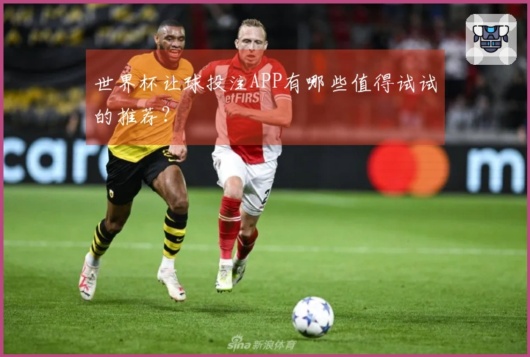 世界杯让球投注APP有哪些值得试试的推荐？