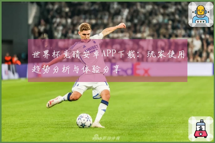 世界杯竞猜安卓APP下载：玩家使用趋势分析与体验分享