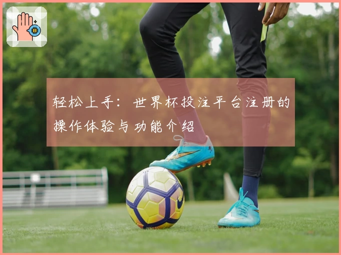 轻松上手：世界杯投注平台注册的操作体验与功能介绍
