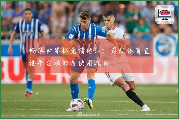 畅享世界杯竞猜地址：最新体育直播平台功能与使用指南