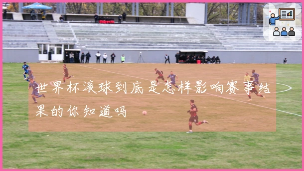 世界杯滚球到底是怎样影响赛事结果的你知道吗