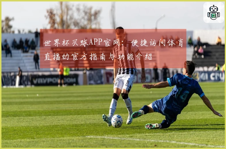 世界杯买球APP官网：便捷访问体育直播的官方指南与功能介绍