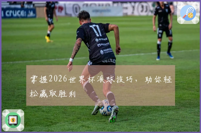 掌握2026世界杯滚球技巧，助你轻松赢取胜利