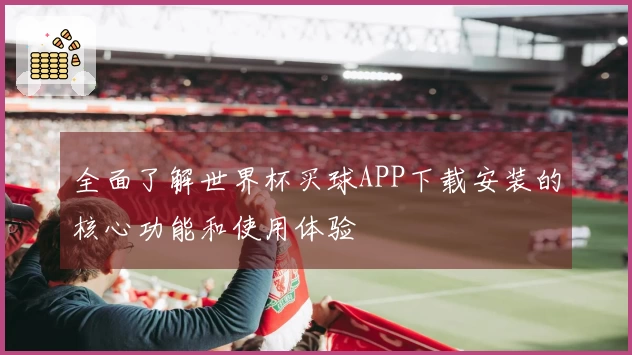 全面了解世界杯买球APP下载安装的核心功能和使用体验