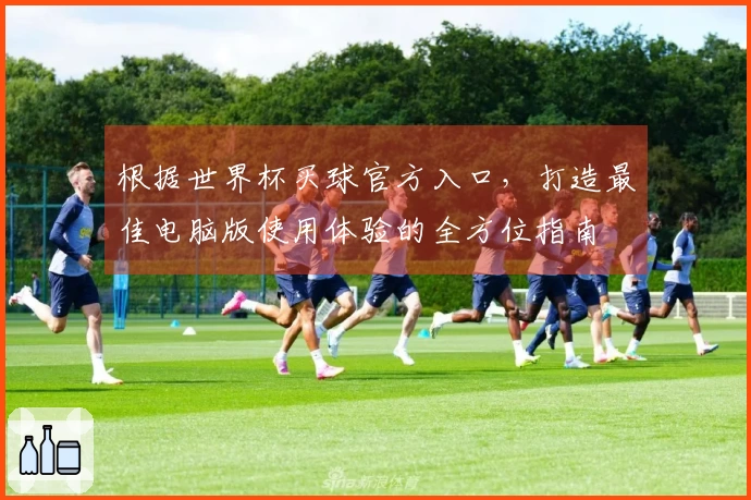 根据世界杯买球官方入口，打造最佳电脑版使用体验的全方位指南