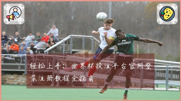 轻松上手：世界杯投注平台官网登录注册教程全指南