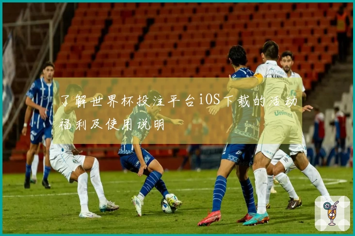 了解世界杯投注平台iOS下载的活动福利及使用说明