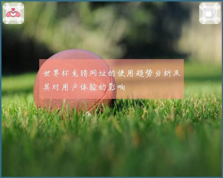 世界杯竞猜网址的使用趋势分析及其对用户体验的影响
