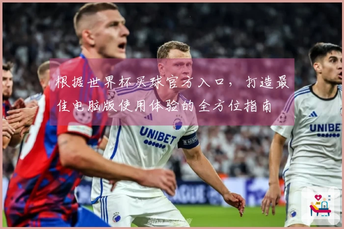 根据世界杯买球官方入口，打造最佳电脑版使用体验的全方位指南